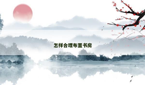 怎样合理布置书房