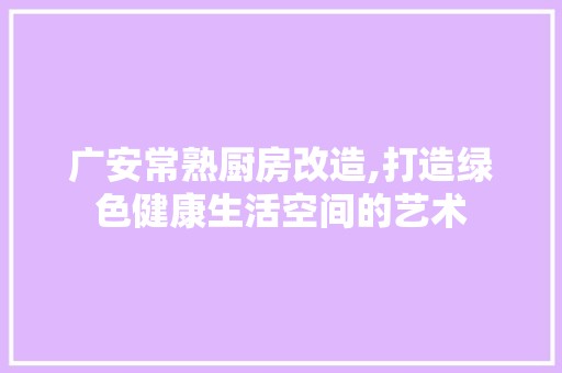 广安常熟厨房改造,打造绿色健康生活空间的艺术