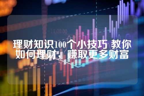 理财知识100个小技巧 教你如何理财，赚取更多财富