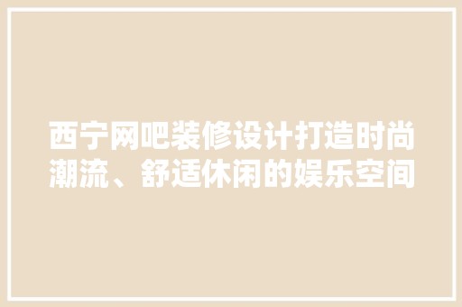 西宁网吧装修设计打造时尚潮流、舒适休闲的娱乐空间 装修材料