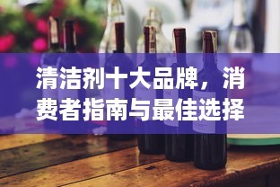 清洁剂十大品牌，消费者指南与最佳选择