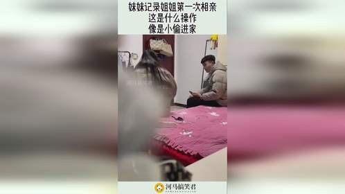 妹妹记录姐姐第一次相亲，这是什么操作，像是小偷进家！