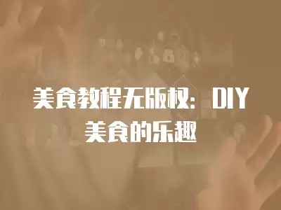 美食教程无版权:DIY美食的乐趣