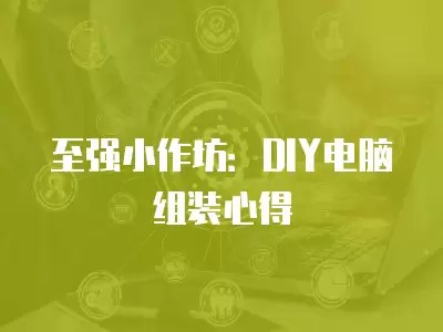 至强小作坊:DIY电脑组装心得