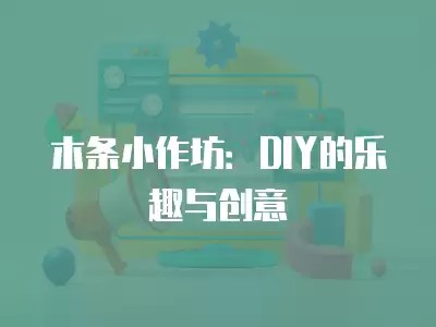 木条小作坊:DIY的乐趣与创意