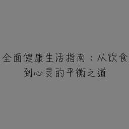 全面健康生活指南：从饮食到心灵的平衡之道