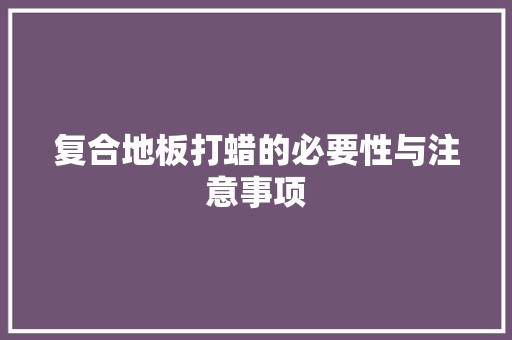 复合地板打蜡的必要性与注意事项 现代风格装饰