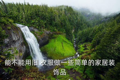 能不能用旧 衣服做一些简单的家居装饰品