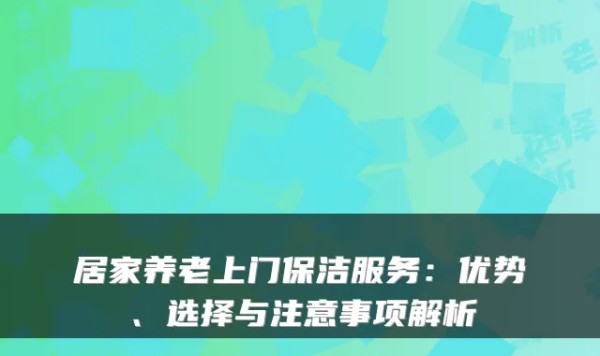 居家养老上门保洁服务：优势、选择与注意事项解析