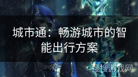 城市通：畅游城市的智能出行方案