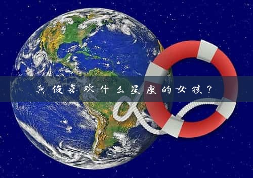  龚俊喜欢什么星座的女孩？ 