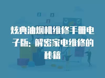 炫典油烟机维修手册电子版: 解密家电维修的秘籍