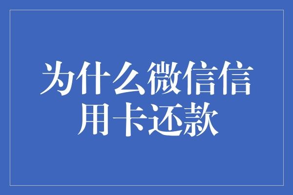 为什么微信信用卡还款