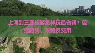 上海到三亚旅游怎样玩最省钱？包括路线、攻略及费用