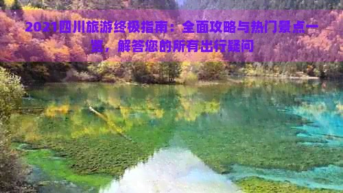 2021四川旅游终极指南：全面攻略与热门景点一览，解答您的所有出行疑问