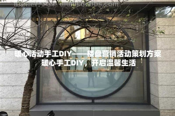 暖心活动手工DIY——楼盘营销活动策划方案 暖心手工DIY，开启温馨生活