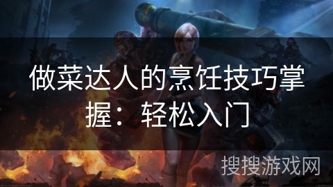 做菜达人的烹饪技巧掌握：轻松入门
