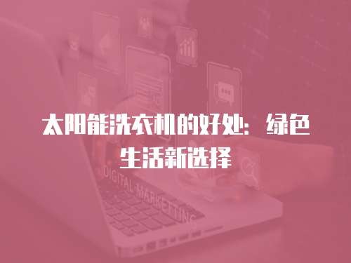 太阳能洗衣机的好处：绿色生活新选择