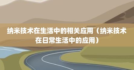纳米技术在生活中的相关应用（纳米技术在日常生活中的应用）