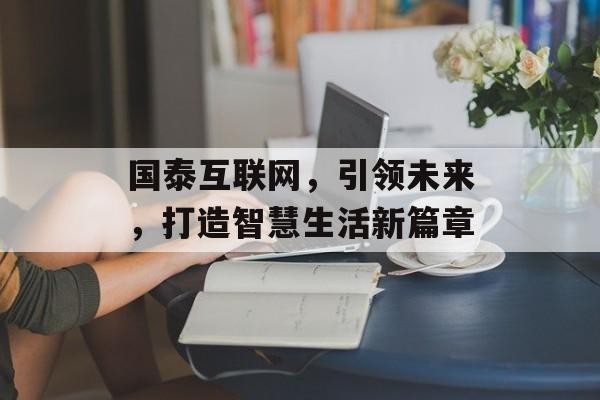 国泰互联网，引领未来，打造智慧生活新篇章