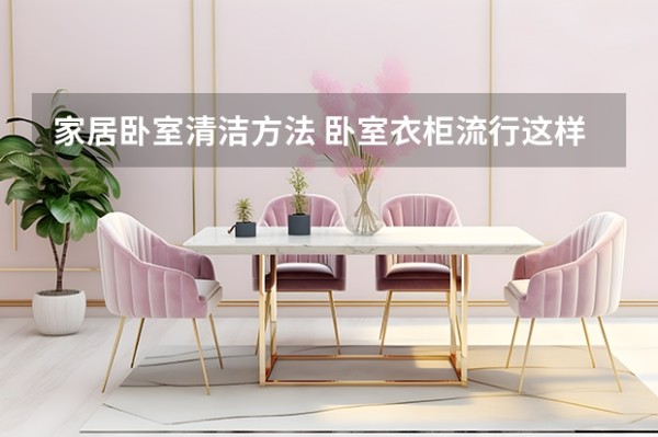 家居卧室清洁方法 卧室衣柜流行这样装，简洁大方尽显时尚感