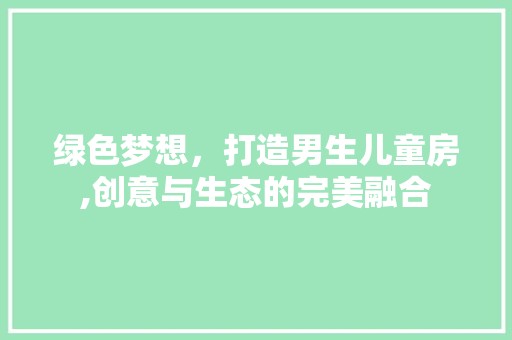绿色梦想，打造男生儿童房,创意与生态的完美融合