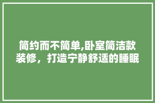 简约而不简单,卧室简洁款装修，打造宁静舒适的睡眠空间 辅材选购