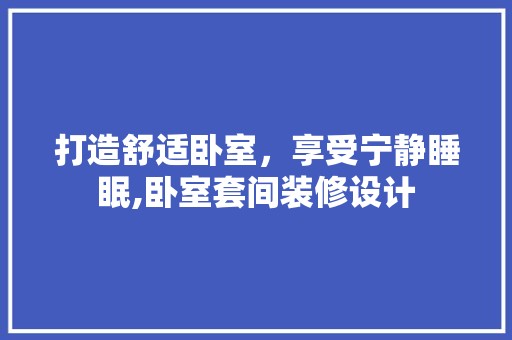 打造舒适卧室，享受宁静睡眠,卧室套间装修设计 第1张