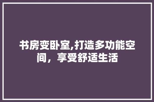 书房变卧室,打造多功能空间，享受舒适生活