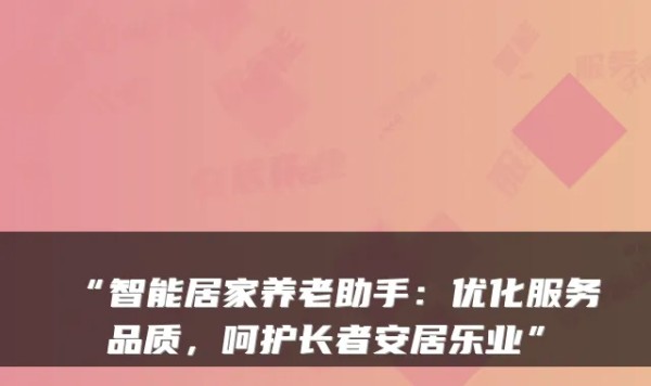 “智能居家养老助手：优化服务品质，呵护长者安居乐业”