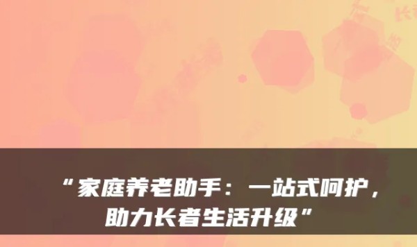“家庭养老助手：一站式呵护，助力长者生活升级”