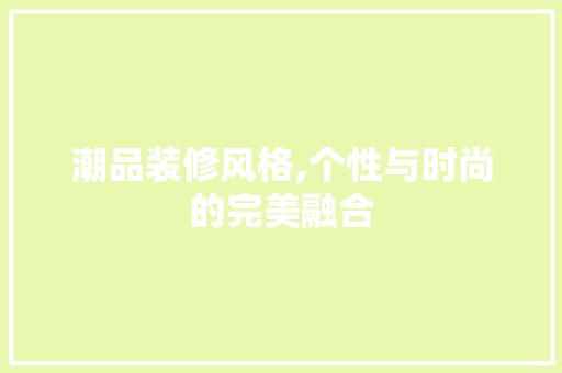 潮品装修风格,个性与时尚的完美融合 现代风格装饰