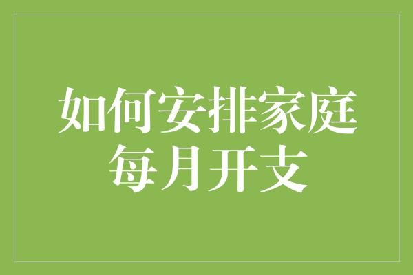 如何安排家庭每月开支