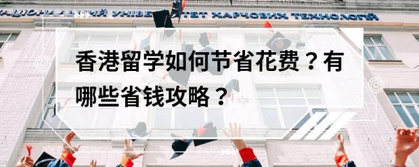 香港留学如何节省花费？有哪些省钱攻略？
