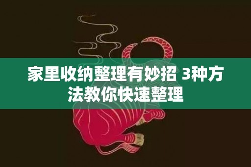 家里收纳整理有妙招 3种方法教你快速整理