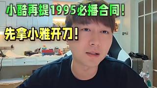 小酷再提1995必播合同!先拿小雅开刀?
