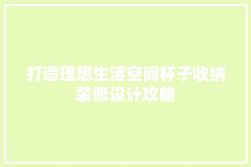 打造理想生活空间杯子收纳装修设计攻略 软装设计