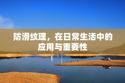 防滑纹理，在日常生活中的应用与重要性