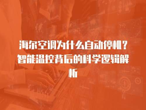 海尔空调为什么自动停机？智能温控背后的科学逻辑解析