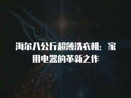 海尔八公斤超薄洗衣机：家用电器的革新之作
