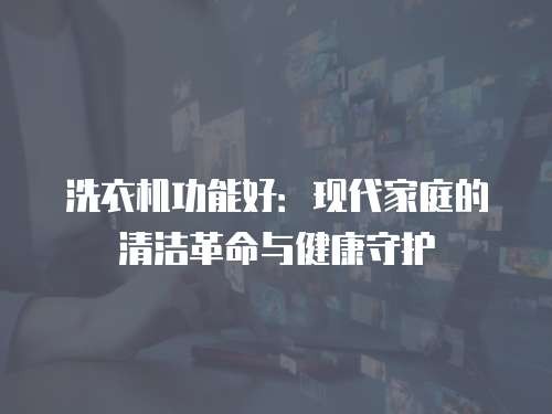 洗衣机功能好：现代家庭的清洁革命与健康守护
