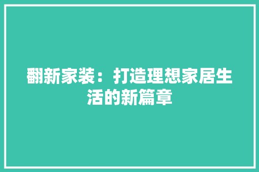 翻新家装：打造理想家居生活的新篇章 地砖更换