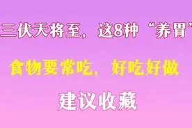 三伏天将至,这8种“养胃”食物要常吃,好吃好做,建议收藏视频封面