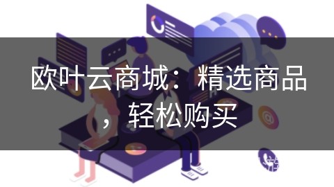 欧叶云商城：精选商品，轻松购买