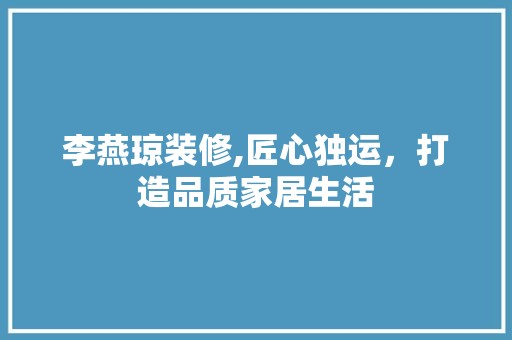 李燕琼装修,匠心独运，打造品质家居生活 厨房