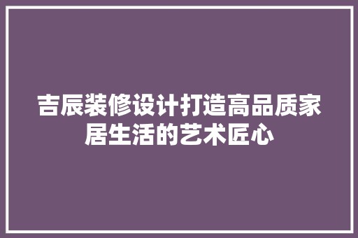 吉辰装修设计打造高品质家居生活的艺术匠心 复古