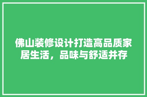佛山装修设计打造高品质家居生活，品味与舒适并存 现代风格装饰
