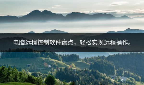 电脑远程控制软件盘点，轻松实现远程操作。