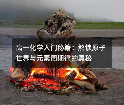 高一化学入门秘籍:解锁原子世界与元素周期律的奥秘