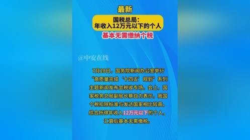 7月28日，国家税务总局副局长蔡自力在国新办发布会上表示，综合所得年收入12万以下个人，在个税汇算后...